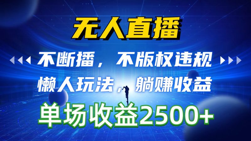 无人直播,不断播,不版权违规,懒人玩法,躺赚收益,一场直播收益2500+-创业项目网