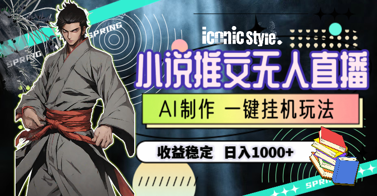 小说推文无人直播一键挂机最新玩法，AI制作，收益稳定，日入1000+-创业项目网