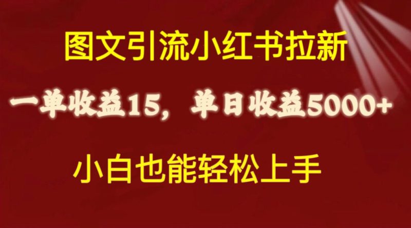 图文引流小红书拉新一单15元,单日暴力收益5000+,小白也能轻松上手-创业项目网