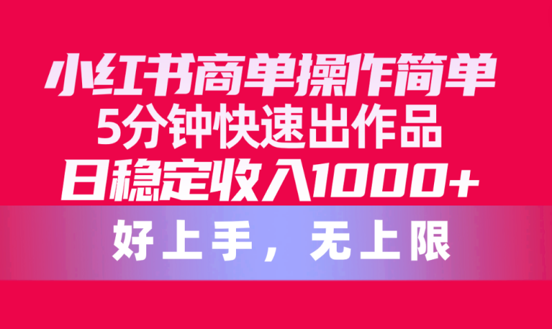 小红书商单操作简单,5分钟快速出作品,日稳定收入1000+,无上限-创业项目网