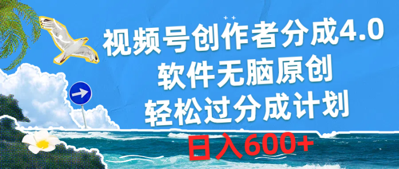 视频号创作者分成4.0,软件无脑原创,轻松过分成计划,日入600+-创业项目网