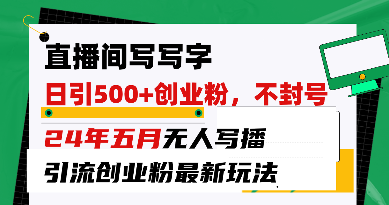 直播间写写字日引300+创业粉，24年五月无人写播引流不封号最新玩法-创业项目网