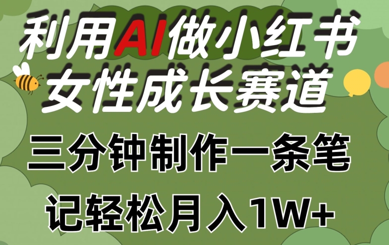 利用Ai做小红书女性成长赛道，三分钟制作一条笔记，轻松月入1w+-创业项目网