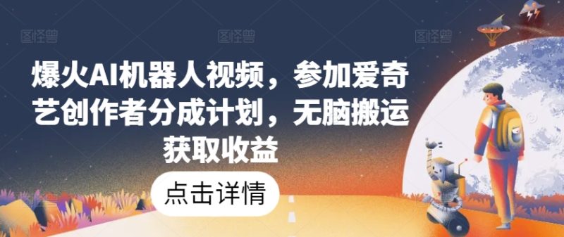 爆火AI机器人视频,参加爱奇艺创作者分成计划,无脑搬运获取收益-创业项目网