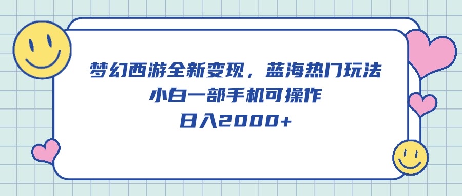 梦幻西游全新变现，蓝海热门玩法，小白一部手机可操作，日入2000+-创业项目网
