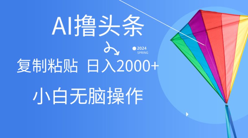 AI一键生成爆款文章撸头条,无脑操作,复制粘贴轻松,日入2000+-创业项目网
