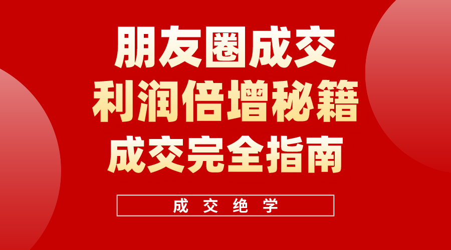 利用朋友圈成交年入100万，朋友圈成交利润倍增秘籍-创业项目网