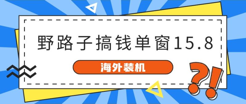 海外装机,野路子搞钱,单窗口15.8,已变现10000+-创业项目网