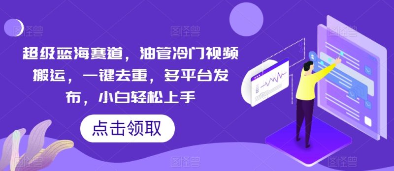 超级蓝海赛道,油管冷门视频搬运,一键去重,多平台发布,小白轻松上手-创业项目网