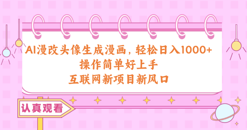 AI漫改头像生成漫画,轻松日入1000+,操作简单好上手,互联网新项目新风口-创业项目网