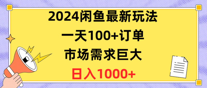 2024闲鱼最新玩法，一天100+订单，市场需求巨大，日入1400+-创业项目网