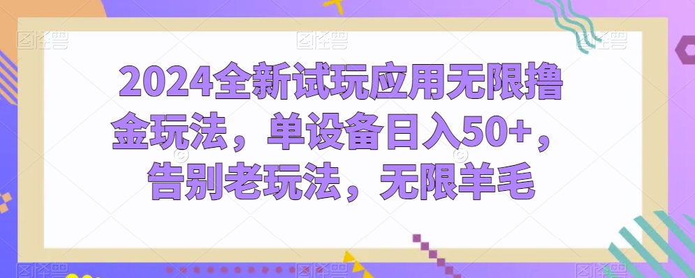 2024全新试玩应用无限撸金玩法，单设备日入50+，告别老玩法，无限羊毛-创业项目网