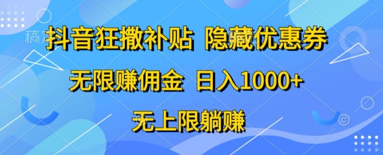 抖音狂撒补贴，隐藏优惠券，纯小白项目，多劳多得，无限赚佣金-创业项目网
