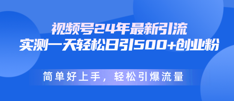 视频号24年最新引流,一天轻松日引500+创业粉,简单好上手,轻松引爆流量-创业项目网