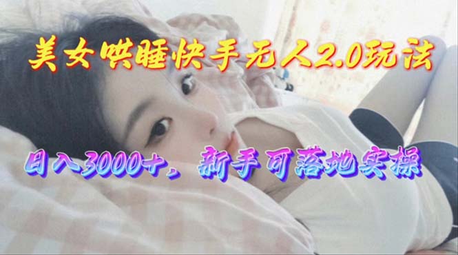 美女哄睡快手无人2.0赛道，日收3000+，新手可落地实操-创业项目网