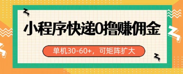 小程序快递0撸赚佣金，单号日入30-60+，可矩阵-创业项目网