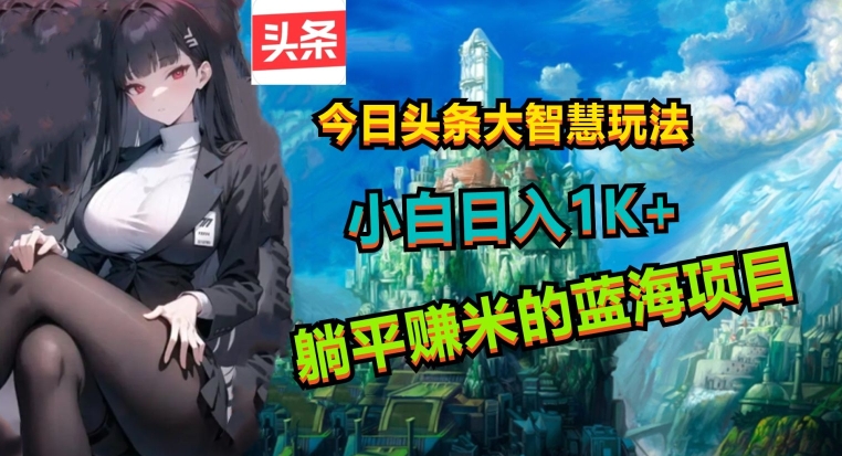 今日头条大智慧玩法，非常的简单易上手且稳定-创业项目网