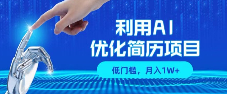利用AI做优化简历项目，低门槛，单号月入1W+-创业项目网