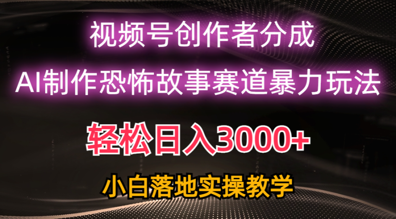 日入3000+,视频号AI恐怖故事赛道暴力玩法,轻松过原创,小白也能轻松上手-创业项目网