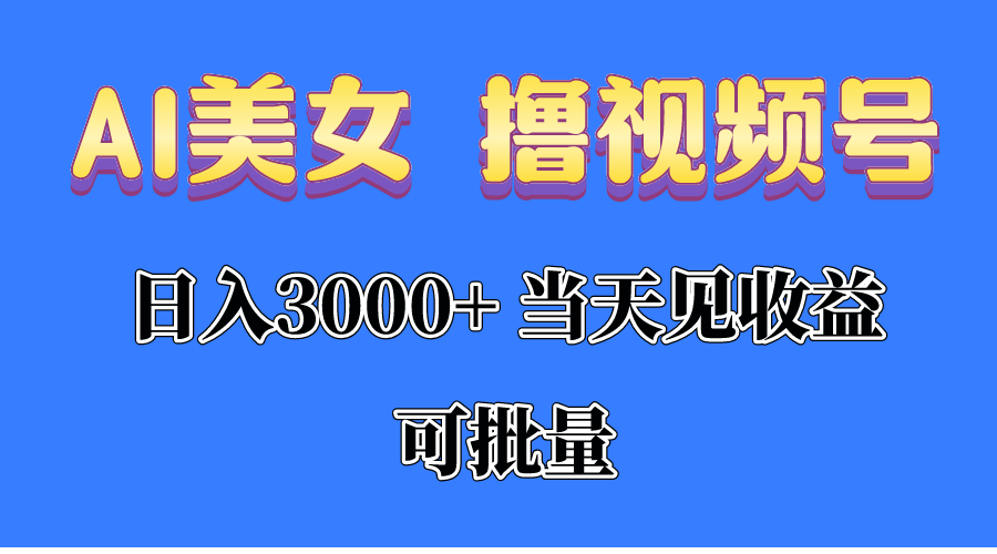 AI美女撸视频号分成，当天见收益，日入3000+，可批量-创业项目网