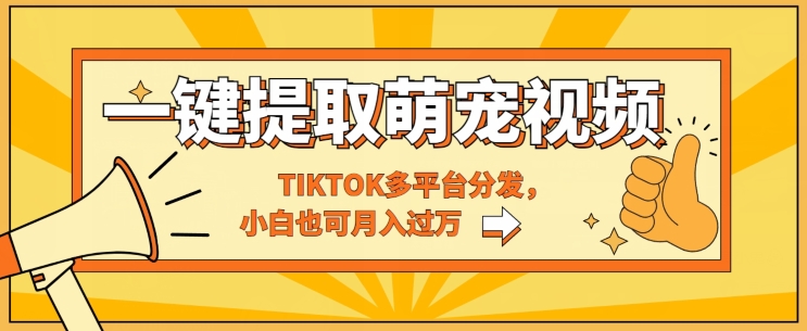 一键智能提取tiktok萌宠视频，多平台分发，小白也可月入过W-创业项目网