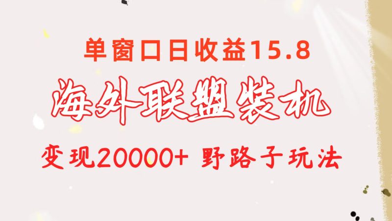 海外联盟装机 单窗口日收益15.8 变现20000+ 野路子玩法-创业项目网