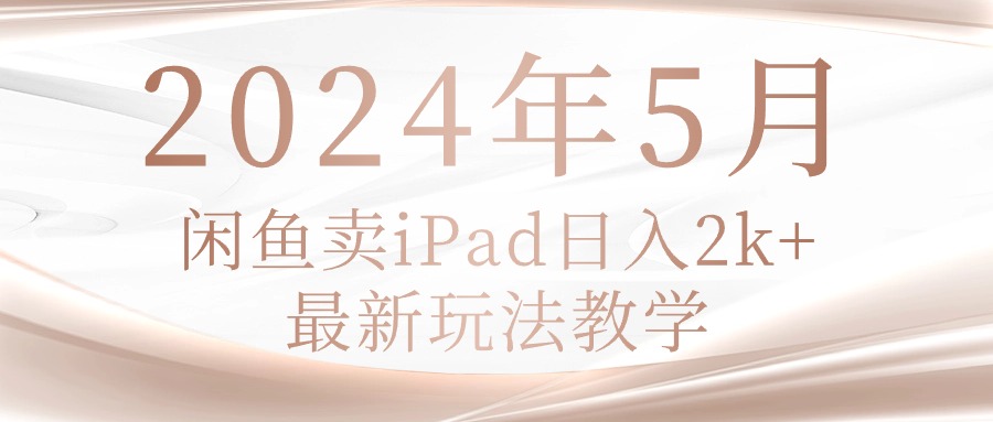 2024年5月闲鱼卖ipad日入2k，最新玩法教学-创业项目网