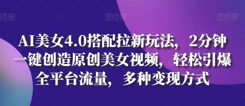 AI美女4.0搭配拉新玩法,2分钟一键创造原创美女视频,轻松引爆全平台流量,多种变现方式-创业项目网
