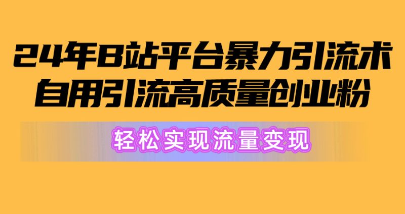 2024年B站平台暴力引流术,自用引流高质量创业粉,轻松实现流量变现!-创业项目网