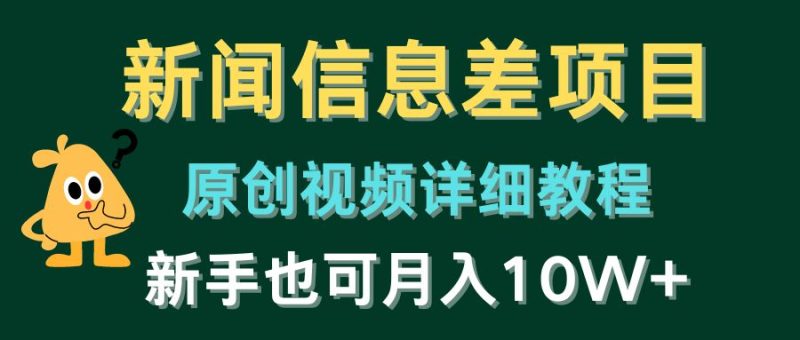 新闻信息差项目,原创视频详细教程,新手也可月入10W+-创业项目网