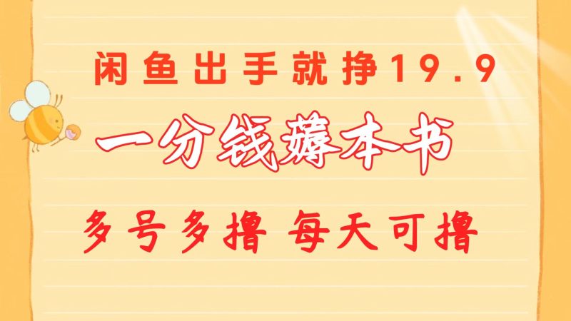 一分钱薅本书 闲鱼出售9.9-19.9不等 多号多撸 新手小白轻松上手-创业项目网