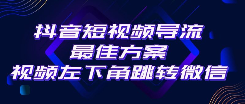 抖音短视频引流导流最佳方案,视频左下角跳转微信,外面500一单,利润200+-创业项目网
