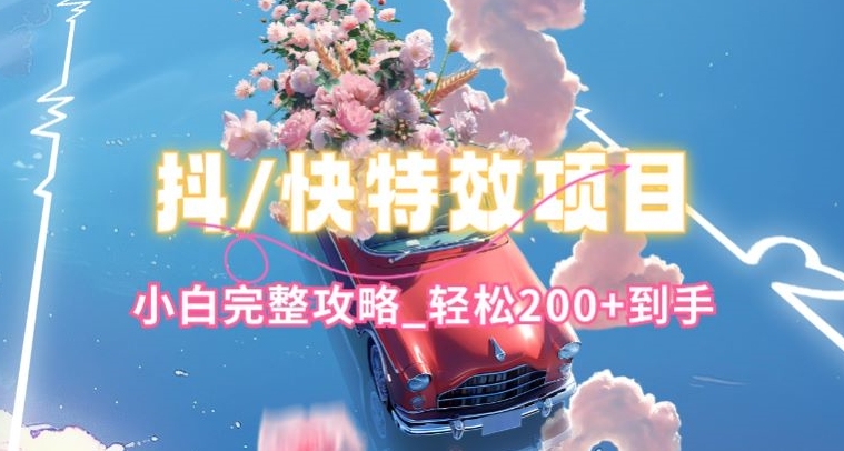 抖音快手双平台特效教程，玩法简单，小白完整攻略，轻松100+到手-创业项目网