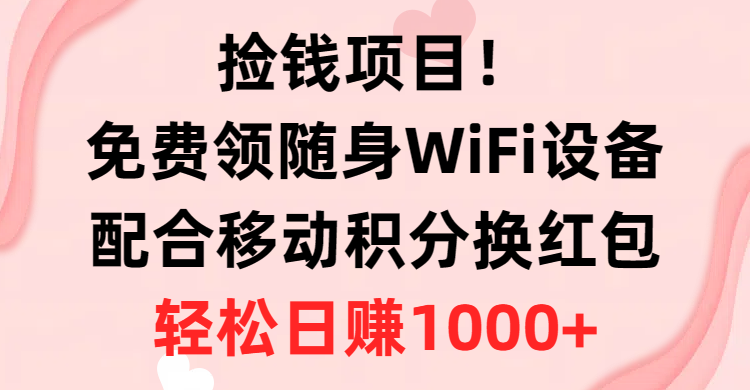 捡钱项目！免费领随身WiFi设备+移动积分换红包，有手就行，轻松日赚1000+-创业项目网