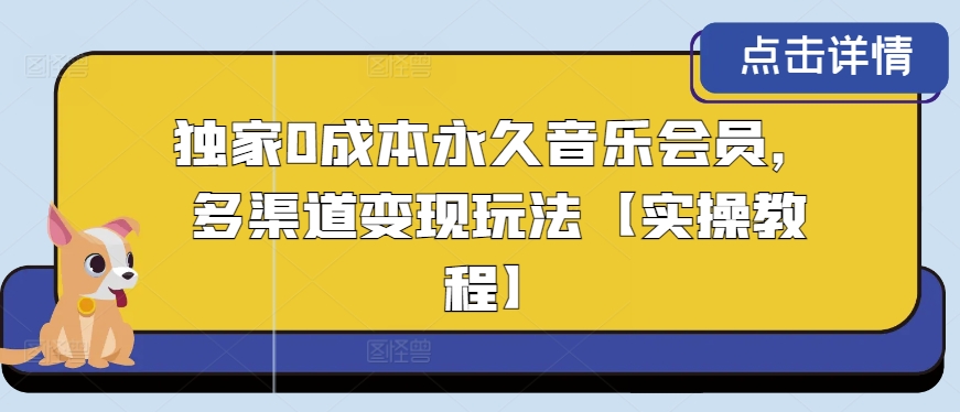 独家0成本永久音乐会员，多渠道变现玩法【实操教程】-创业项目网