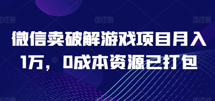 微信卖破解游戏项目月入1万，0成本资源已打包-创业项目网