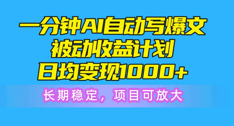 一分钟AI爆文被动收益计划,日均变现1000+,长期稳定,项目可放大-创业项目网