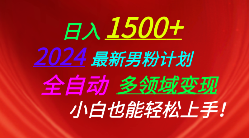 日入1500+,2024最新男粉计划,视频图文+直播+交友等多重方式打爆LSP,全自动多领域变现-创业项目网