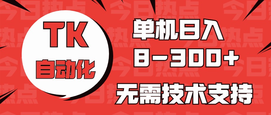 海外手机版TK自动化，单机收益8~300+，无需技术支持，新手小白均可操作-创业项目网