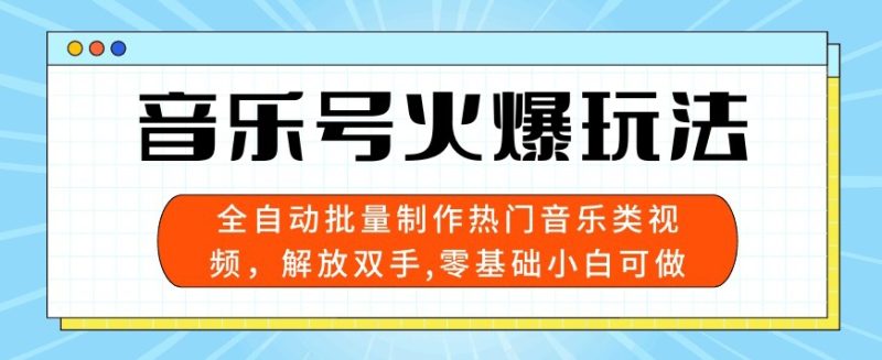 音乐号火爆玩法,全自动批量制作热门音乐类视频,解放双手,零基础小白可做,多平台发布-创业项目网