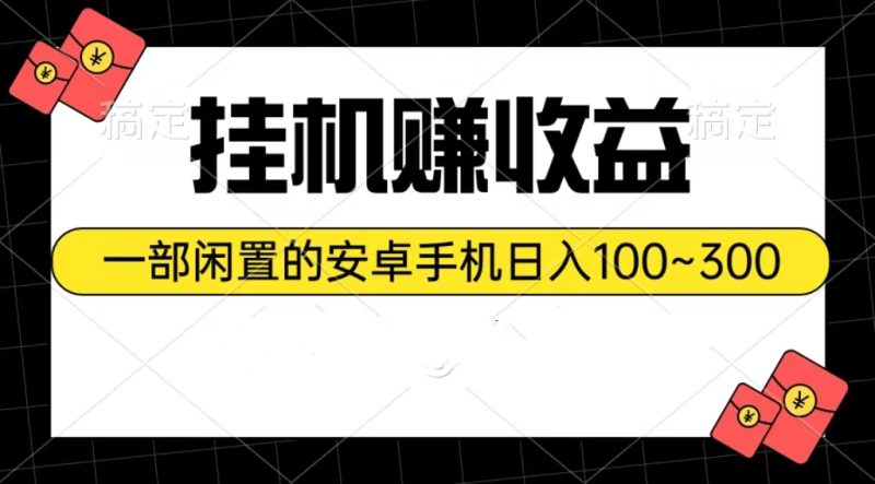 挂机赚收益:一部闲置的安卓手机日入100~300-创业项目网