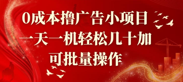 0成本撸广告小项目，一天一机轻松几十加，可批量操作-创业项目网