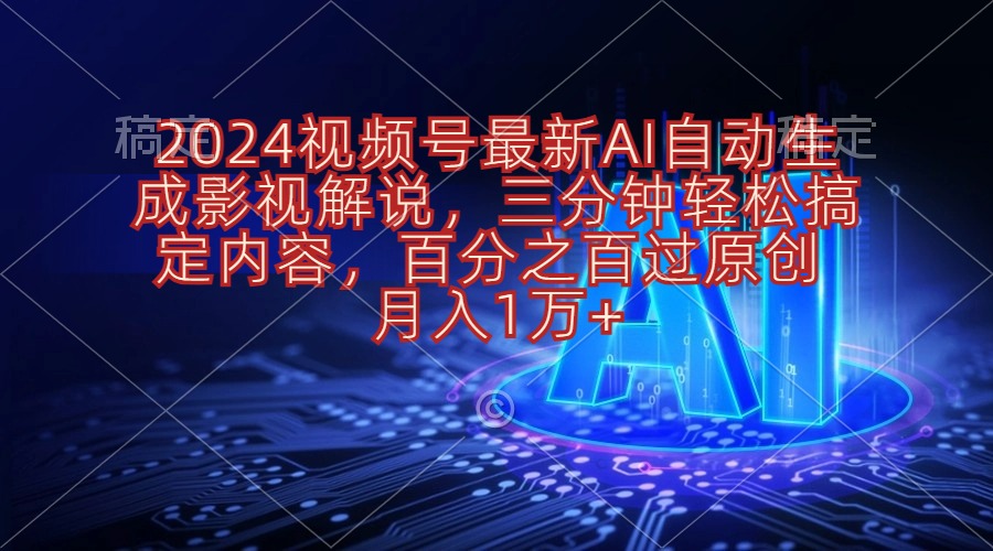 024视频号影视解说项目AI自动生成，三分钟轻松搞定内容，100%过原创，月入1万+-创业项目网