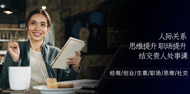 人际关系-思维提升-职场提升-结交贵人处事课：经商/创业/生意/职场/思维-创业项目网