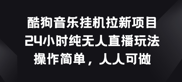 酷狗音乐挂机拉新项目，24小时纯无人直播玩法，操作简单人人可做-创业项目网