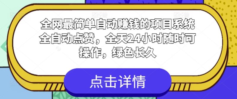 全网最简单自动赚钱的项目,系统全自动点赞,全天24小时随时可操作,绿色长久-创业项目网