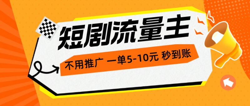 短剧流量主,不用推广,一单1-5元,一个小时200+秒到账-创业项目网