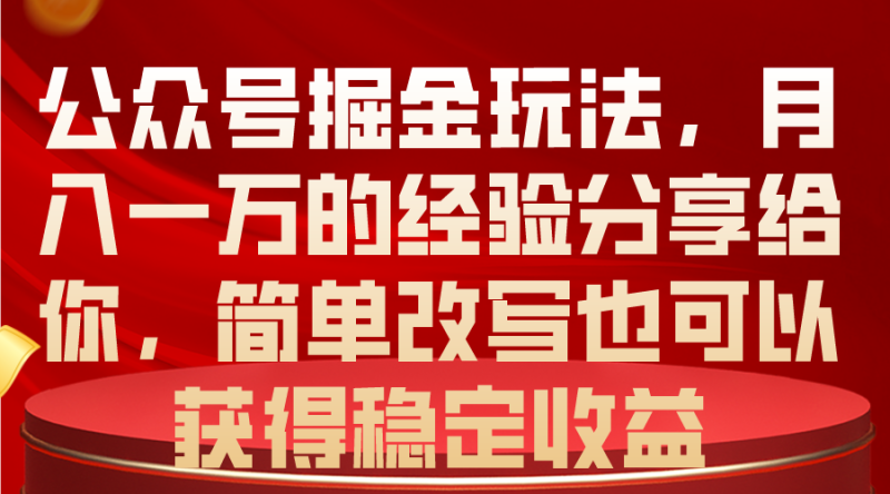 公众号掘金玩法,月入一万的经验分享给你,简单改写也可以获得稳定收益-创业项目网