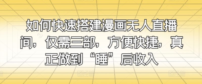 如何快速搭建漫画无人直播间,仅需三步,方便快捷,真正做到“睡”后收入-创业项目网