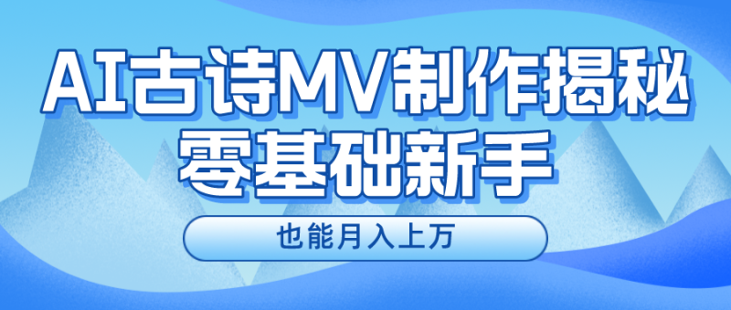新手必看，利用AI制作古诗MV，快速实现月入上万-创业项目网